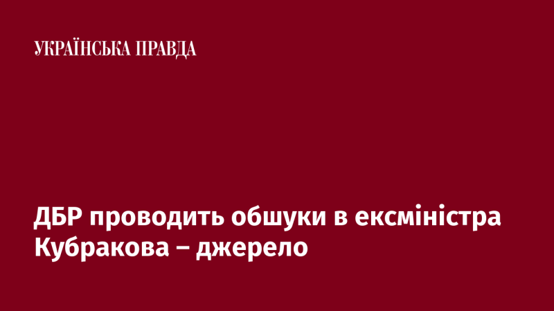 Державне бюро розслідувань проводить обшуки у колишнього міністра Кубракова, повідомляють джерела.