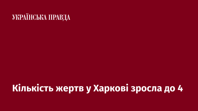 Кількість загиблих у Харкові зросла до чотирьох.