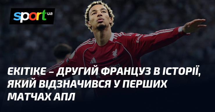 Екітіке - це другий француз, який залишив свій слід в історії, виступаючи в перших матчах англійської Прем'єр-ліги.