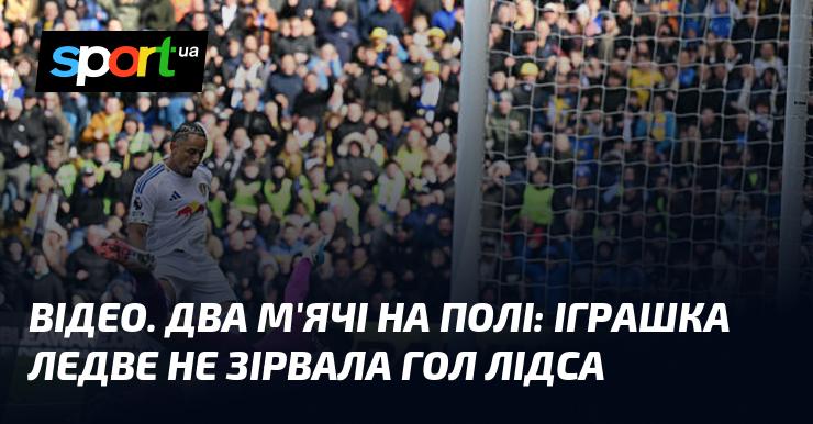 ВІДЕО. Два м'ячі на полі: іграшка ледь не завадила забити гол Лідсу.