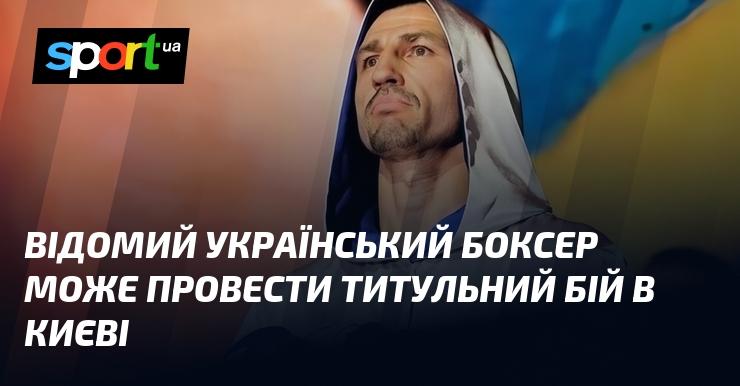 Знаменитий український боксер має можливість провести чемпіонський поєдинок у Києві.