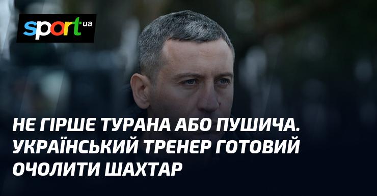 Не менш талановитий за Турана чи Пушича. Український наставник готовий прийняти керівництво над Шахтарем.