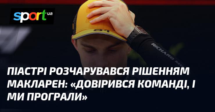 Піастрі висловив своє незадоволення вибором Макларена: 