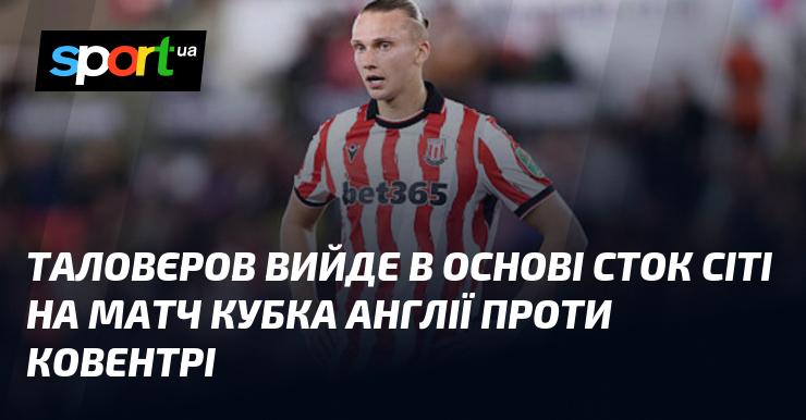 Таловєров розпочне гру в стартовому складі Сток Сіті у поєдинку Кубка Англії проти Ковентрі.