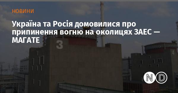 Україна і Росія досягли угоди про зупинку вогню поблизу Запорізької атомної електростанції, повідомляє МАГАТЕ.
