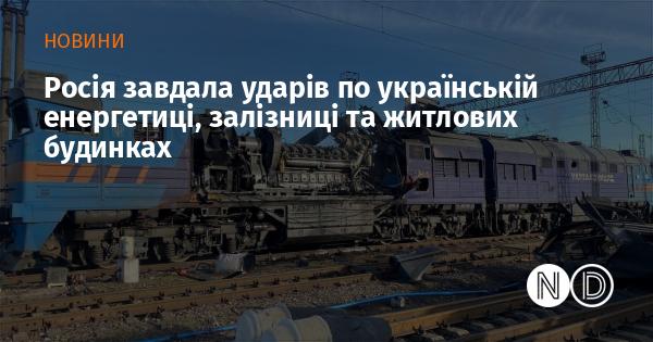 Росія здійснила атаки на українську енергетичну інфраструктуру, залізничні об'єкти та житлові райони.