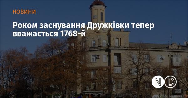 Рік, коли було засновано Дружківку, тепер вважається 1768.