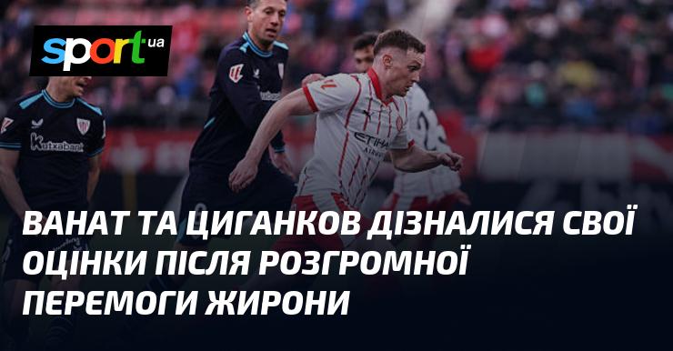Ванат і Циганков отримали свої оцінки після переконливої перемоги Жирони.
