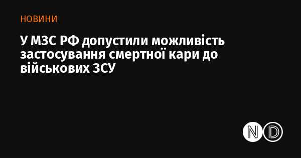 У Міністерстві закордонних справ Росії висловили ймовірність введення смертної кари для українських військовослужбовців.